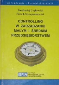 Controlling w zarządzaniu małym i średnim przedsiębiorstwem - Piotr Szczepankowski, Bartłomiej Cegłowski