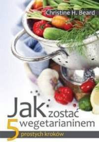Jak zostać wegetarianinem. 5 prostych kroków - Christine H. Beard