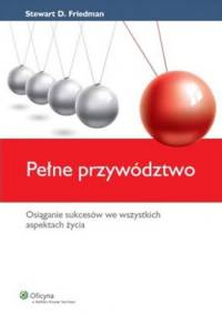 Pełne przywództwo. - Stewart D. Friedman