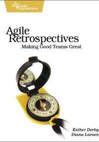 Agile Retrospectives: Making Good Teams Great - Esther Derby, Diana Larsen