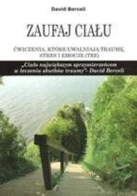 Zaufaj ciału. Ćwiczenia które uwalniają traumę, stres i emocje - David Berceli