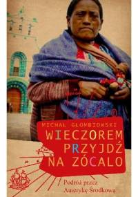 Wieczorem przyjdź na zócalo - Michał Głombiowski