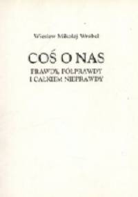 Coś o nas. Prawdy, półprawdy i całkiem nieprawdy - Wiesław Wróbel