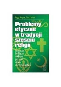 Problemy etyczne w tradycjach sześciu religii. Hinduizm, buddyzm, sikhizm, judaizm, chrześcijaństwo, islam - Peggy Morgan