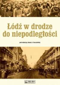 Łódź w drodze do niepodległości - Jolanta A. Daszyńska