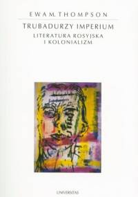 Trubadurzy imperium. Literatura rosyjska i kolonializm - Ewa M. Thompson