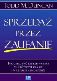 Sprzedaż przez zaufanie. Jak osiągnąć lepsze wyniki w krótszym czasie i w lepszej atmosferze - Todd Duncan