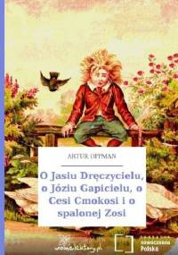 O Jasiu Dręczycielu, o Józiu Gapicielu, o Cesi Cmokosi i o spalonej Zosi - Artur Oppman