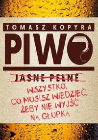 Piwo. Wszystko co musisz wiedzieć, żeby nie wyjść na głupka - Tomasz Kopyra