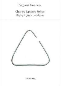 Charles Sanders Peirce. Między logiką a metafizyką - Sergiusz Tokariew