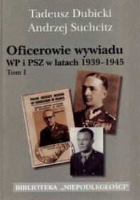 Oficerowie wywiadu WP i PSZ w latach 1939-1945. Tom 1 - Tadeusz Dubicki, Andrzej Suchcitz