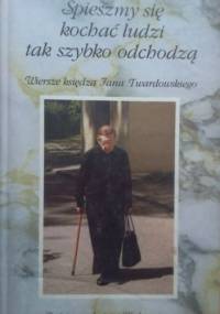 Śpieszmy się kochać ludzi tak szybko odchodzą. Wiersze księdza Jana Twardowskiego - Jan Twardowski