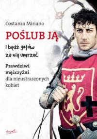 Poślub ją i bądź gotów za nią umrzeć. Prawdziwi mężczyźni dla nieustraszonych kobiet - Miriano Constanza