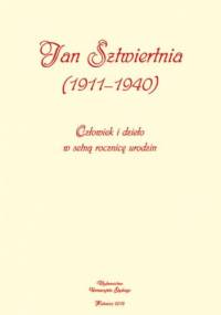 Jan Sztwiertnia (1911-1940). Człowiek i dzieło w setną rocznicę urodzin - Hubert Miśka red.