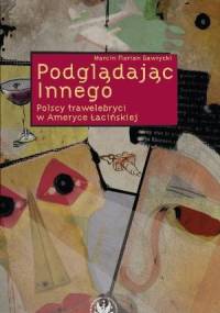 Podglądając Innego. Polscy trawelebryci w Ameryce Łacińskiej - Marcin Florian Gawrycki