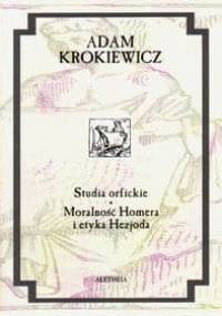 Studia orfickie. Moralność Homera i etyka Hezjoda - Adam Krokiewicz