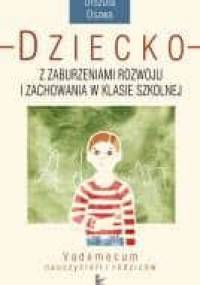 Dziecko z zaburzeniami rozwoju i zachowania w klasie szkolnej. Vademecum nauczycieli i rodziców. - Urszula Oszwa