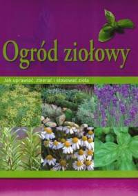 Ogród ziołowy. Jak uprawiać, zbierać i stosować zioła - Hans-Werner Bastian