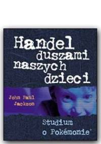 Handel duszami naszych dzieci - Studium o pokemonie - John Paul Jackson