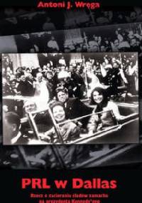 PRL w Dallas. Rzecz o zacieraniu śladów zamachu na prezydenta Kennedy’ego - Antoni J. Wręga