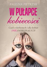 W pułapce kobiecości. Czyli o kobietach i dla kobiet (nie)doskonałych - Pietrzyk Paulina