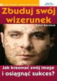 Zbuduj swój wizerunek. Jak kreować swój image i osiągnąć sukces? - Rafał Dorobek