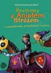 Rozmowy z Aniołem Stróżem o poszukiwaniu prawdziwych rycerzy - Elżbieta Śnieżkowska-Bielak