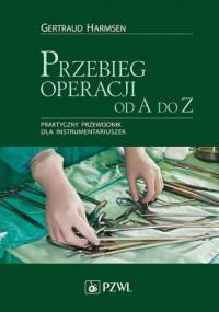 Przebieg operacji od A do Z. Praktyczny przewodnik dla instrumentariuszek. Dodruk - Gertraud Harmsen