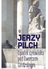 Upadek człowieka pod Dworcem Centralnym - Jerzy Pilch