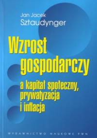 Wzrost gospodarczy a kapitał społeczny. Prywatyzacja i inflacja - Jan Jacek Sztaudynger