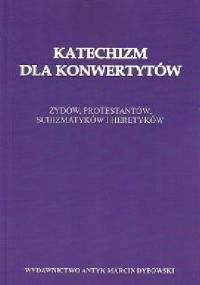 Katechizm dla konwertytów. Żydów, protestantów, schizmatyków i heretyków. - autor nieznany