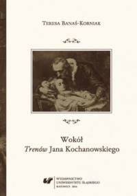 Wokół "Trenów" Jana Kochanowskiego. Szkice historycznoliterackie - Banaś-Korniak Teresa