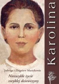 Karolina. Niezwykłe życie zwykłej dziewczyny. - Jadwiga i Zbigniew Martykowie