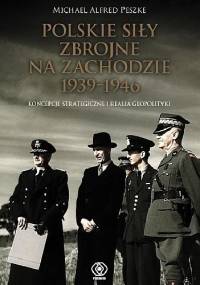 Polskie siły zbrojne na Zachodzie 1939-1946. Koncepcje strategiczne i realia geopolityki - Michael Alfred Peszke