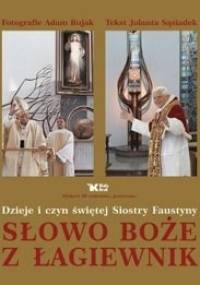 Słowo Boże z Łagiewnik. Dzieje i czyn świętej Siostry Faustyny - Adam Bujak, Jolanta Sąsiadek