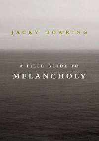 A Field Guide to Melancholy - Jacky Bowring