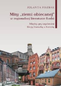 Mity „ziemi obiecanej” w regionalnej literaturze Łodzi. Między grą wyobraźni, fikcją literacką a historią - Jolanta Fiszbak