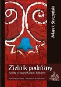 Zielnik podróżny. Rośliny w tradycji Karpat i Bałkanów. Przewodnik alternatywny/wprowadzenie do etnobotaniki - Marek Styczyński