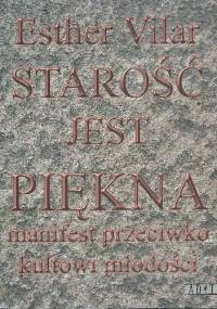 Starość jest piękna.Manifest przeciwko kultowi młodości - Esther Vilar