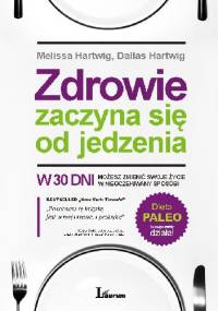 Zdrowie zaczyna się od jedzenia. W 30 dni możesz zmienić swoje życie w nieoczekiwany sposób! - Melissa Hartwig, Dallas Hartwig
