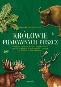 Królowie pradawnych puszcz. O dzikach, jeleniach, łosiach, niedźwiedziach, rysiach, tarpanach, turach, wilkach i żubrach w kulturze i tradycji polskiej - Bartłomiej Grzegorz Sala