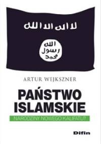 Państwo Islamskie. Narodziny nowego kalifatu? - Artur Wejkszner