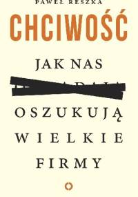 Chciwość. Jak nas oszukują wielkie firmy - Paweł Reszka