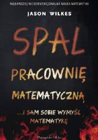 Spal pracownię matematyczną... i sam sobie wymyśl matematykę - Jason Wilkes