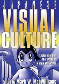 Japanese Visual Culture: Explorations in the World of Manga and Anime - Mark W. MacWilliams