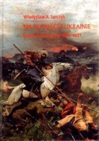 Na płonącej Ukrainie. Dzieje Kozaczyzny 1648-1651 - Władysław Andrzej Serczyk