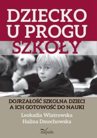 Dziecko u progu szkoły. Dojrzałość szkolna dzieci a ich gotowość do nauki - Leokadia Wiatrowska