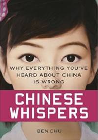 Chinese Whispers: Why Everything You've Heard About China is Wrong - Ben Chu