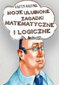 Moje ulubione zagadki matematyczne i logiczne - Martin Garden