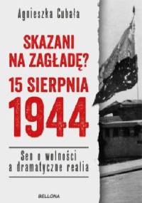 Skazani na zagładę? 15 sierpnia 1944. Sen o wolności a dramatyczne realia - Agnieszka Cubała